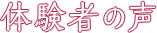 体験者の声